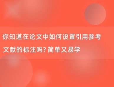 你知道在论文中如何设置引用参考文献的标注吗？简单又易学